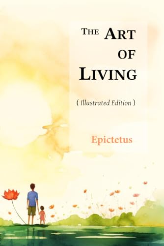 The Art of Living (or Enchiridion) [with Full-color Illustrations]: The Manual or Handbook of Epictetus - A Modern Translation for Today's Readers - Stoicism - Stoic Philosophy - Moral Philosophy
