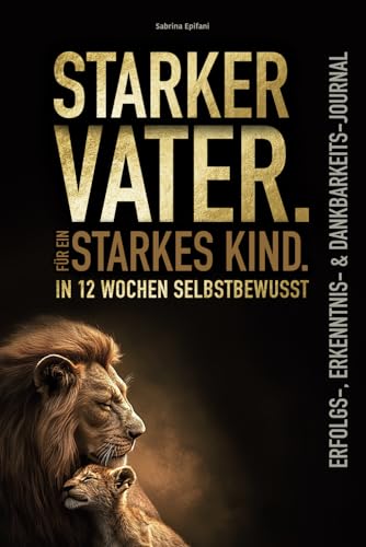 Starker Vater. Für ein starkes Kind. In 12 Wochen selbstbewusst – Erfolgs-, Erkenntnis- & Dankbarkeits-Journal von Epifani Verlag