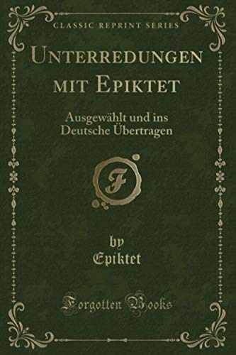Unterredungen mit Epiktet (Classic Reprint): Ausgewählt und ins Deutsche Übertragen