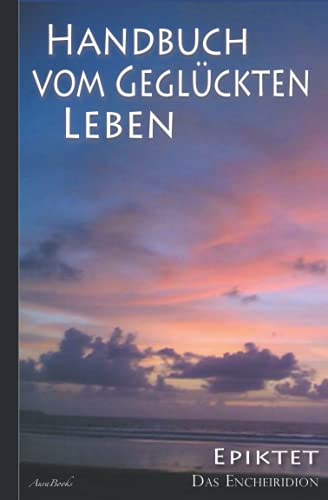 Epiktet: Handbuch vom geglückten Leben Epiktet: Handbuch vom geglückten Leben