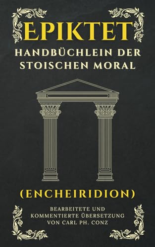 Handbüchlein der stoischen Moral (Encheiridion): Epiktets philosophisch-praktischer Leitfaden für ein innerlich freies und glückliches Leben ... mit aktualisierter Rechtschreibung)