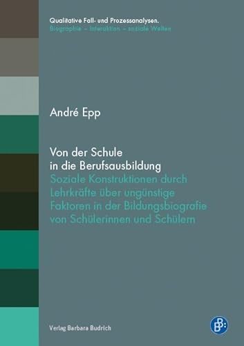 Von der Schule in die Berufsausbildung: Soziale Konstruktionen durch Lehrkräfte über ungünstige Faktoren in der Bildungsbiografie von Schülerinnen und ... Biographie – Interaktion – soziale Welten)