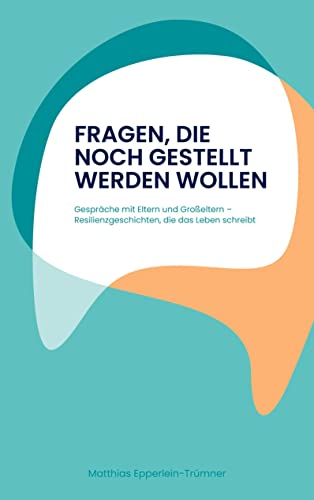 Fragen, die noch gestellt werden wollen: Gespräche mit Eltern und Großeltern - Resilienzgeschichten, die das Leben schreibt Fragen, die noch gestellt werden wollen: Gespräche mit Eltern und Großeltern - Resilienzgeschichten, die das Leben schreibt