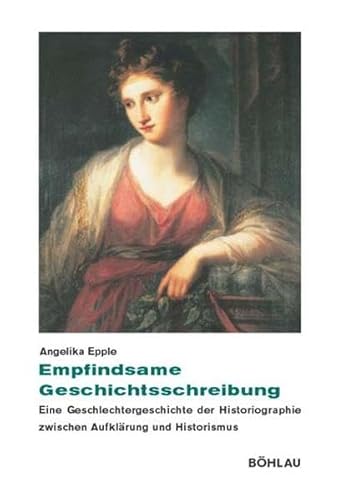 Empfindsame Geschichtsschreibung: Eine Geschlechtergeschichte der Historiographie zwischen Aufklärung und Historismus (Beiträge zur Geschichtskultur, Band 26)