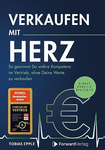 Verkaufen mit Herz: Direkt. Ehrlich. Effizient. - So gewinnst Du wahre Kompetenz im Vertrieb, ohne Deine Werte zu verkaufen