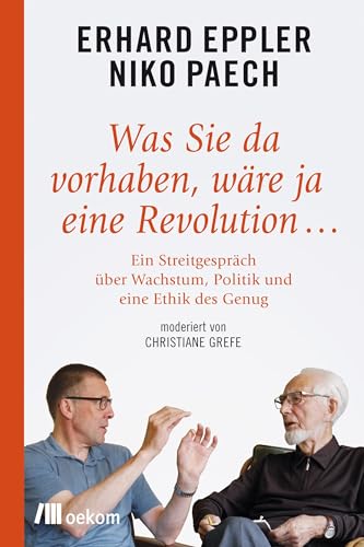Was Sie da vorhaben, wäre ja eine Revolution ...: Ein Streitgespräch über Wachstum, Politik und eine Ethik des Genug von Oekom Verlag GmbH