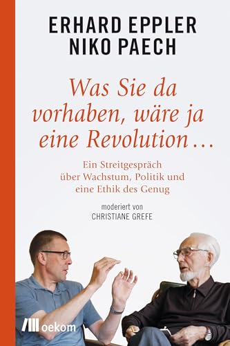 Was Sie da vorhaben, wäre ja eine Revolution ...: Ein Streitgespräch über Wachstum, Politik und eine Ethik des Genug