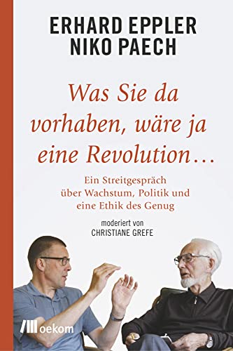 Was Sie da vorhaben, wäre ja eine Revolution...: Ein Streitgespräch über Wachstum, Politik und eine Ethik des Genug