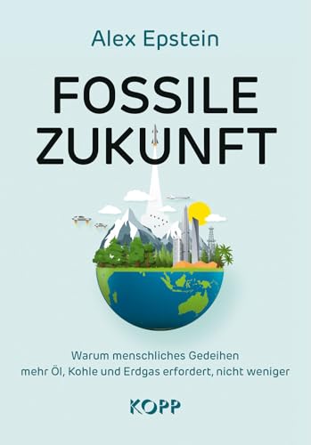 Fossile Zukunft: Warum menschliches Gedeihen mehr Öl, Kohle und Erdgas erfordert, nicht weniger Fossile Zukunft: Warum menschliches Gedeihen mehr Öl, Kohle und Erdgas erfordert, nicht weniger