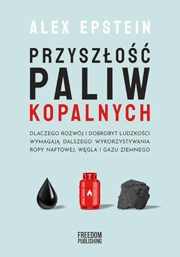 Przyszłość paliw kopalnych: Dlaczego rozwój i dobrobyt ludzkości wymagają dlaszego wykorzystywania ropy naftowej, węgla i gazu z