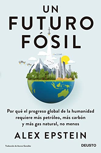 Un futuro fósil: Por qué el progreso global de la humanidad requiere más petróleo, más carbón y más gas natural, no menos (Deusto)
