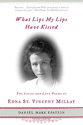What Lips My Lips Have Kissed: The Loves and Love Poems of Edna St. Vincent Millay What Lips My Lips Have Kissed: The Loves and Love Poems of Edna St. Vincent Millay