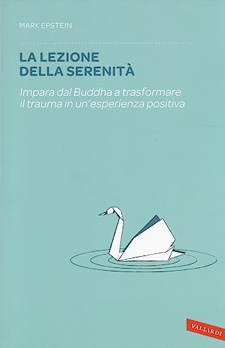 La lezione della serenità. Impara dal Buddha a trasformare il trauma in un'esperienza positiva von Vallardi A.