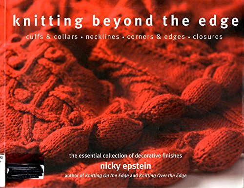 Knitting Beyond the Edge: Cuffs & Collars*Necklines*Corners & Edges*Closures - The Essential Collection of Decorative Finishes