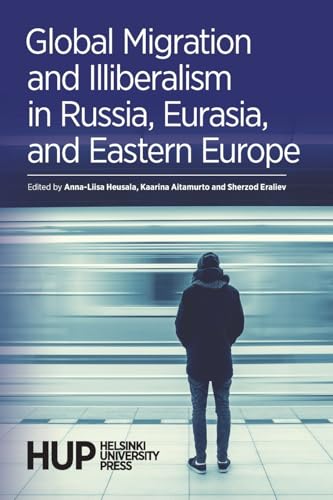 Global Migration and Illiberalism in Russia, Eurasia, and Eastern Europe von Helsinki University Press