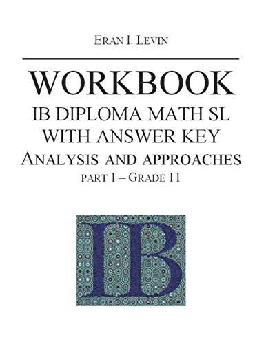 WORKBOOK IB MATH SL ANALYSIS AND APPROACHES WITH ANSWER KEY PART 1 GRADE 11