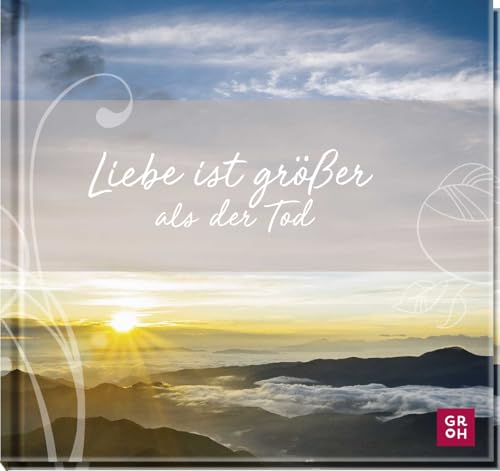 Liebe ist größer als der Tod: Klassisches Geschenkbuch. Mitfühlendes Geschenk für Trauernde, um in schwierigen Zeiten Trost zu spenden von Groh Verlag