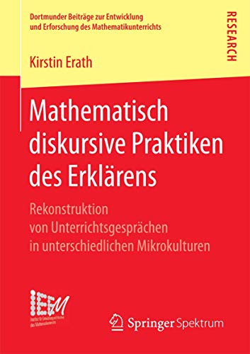 Mathematisch diskursive Praktiken des Erklärens: Rekonstruktion von Unterrichtsgesprächen in unterschiedlichen Mikrokulturen (Dortmunder Beiträge zur ... des Mathematikunterrichts, Band 27) von Springer Spektrum