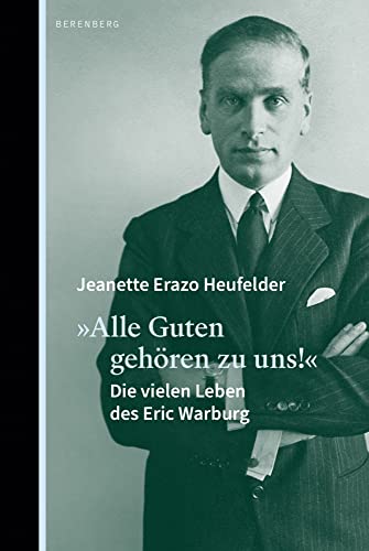 "Alle Guten gehören zu uns!": Die vielen Leben des Eric Warburg "Alle Guten gehören zu uns!": Die vielen Leben des Eric Warburg von Berenberg Verlag