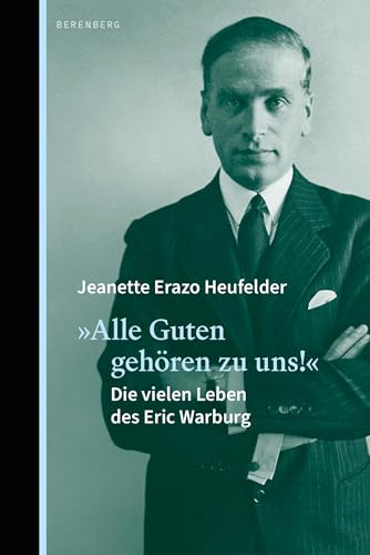 "Alle Guten gehören zu uns!": Die vielen Leben des Eric Warburg von Berenberg Verlag GmbH