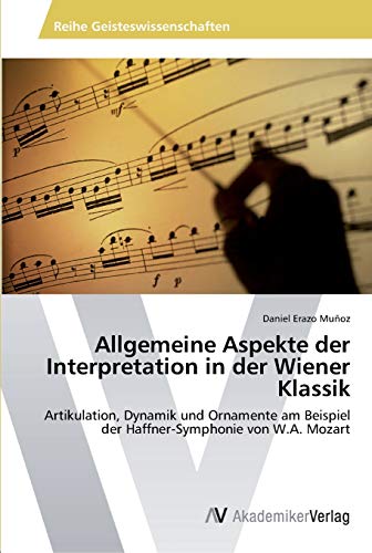 Allgemeine Aspekte der Interpretation in der Wiener Klassik: Artikulation, Dynamik und Ornamente am Beispiel der Haffner-Symphonie von W.A. Mozart von AV Akademikerverlag