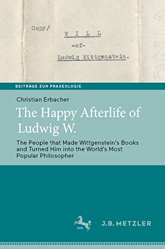 The Happy Afterlife of Ludwig W.: The People that Made Wittgensteinʼs Books and Turned Him into the Worldʼs Most Popular Philosopher (Beiträge zur Praxeologie / Contributions to Praxeology) von J.B. Metzler