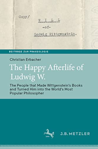 The Happy Afterlife of Ludwig W.: The People that Made Wittgensteinʼs Books and Turned Him into the Worldʼs Most Popular Philosopher (Beiträge zur Praxeologie / Contributions to Praxeology)
