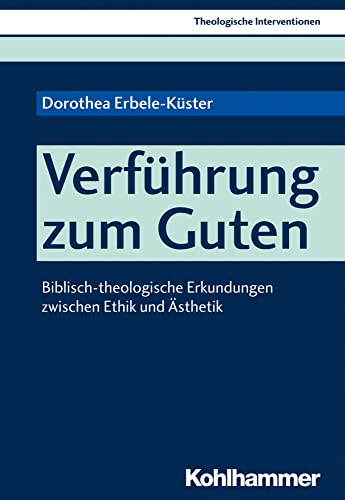 Verführung zum Guten: Biblisch-theologische Erkundungen zwischen Ethik und Ästhetik (Theologische Interventionen, 3, Band 3)