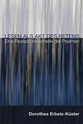Lesen als Akt des Betens: Eine Rezeptionsästhetik der Psalmen: Eine Rezeptionsästhitik Der Psalmen Lesen als Akt des Betens: Eine Rezeptionsästhetik der Psalmen: Eine Rezeptionsästhitik Der Psalmen