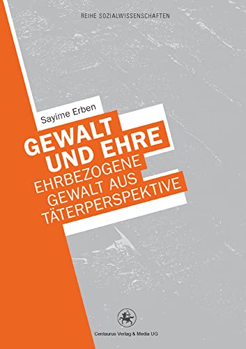 Gewalt und Ehre: Ehrbezogene Gewalt aus der Täterperspektive (Reihe Sozialwissenschaften, 26, Band 26) von Centaurus Verlag & Media