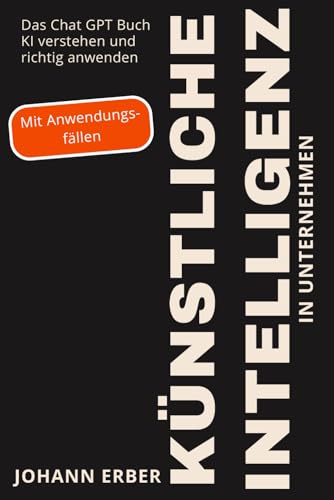 Künstliche Intelligenz in Unternehmen: Das Chat GPT Buch: KI verstehen und richtig anwenden. Mit Anwendungsfällen von Independently published
