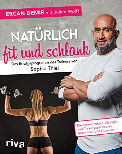 Natürlich fit und schlank – Das Erfolgsprogramm des Trainers von Sophia Thiel: Die besten Rezepte, Übungen und Trainingspläne zum Abnehmen und Fitwerden