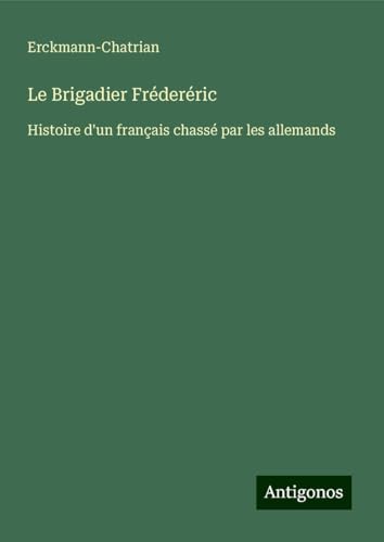 Le Brigadier Fréderéric: Histoire d'un français chassé par les allemands Le Brigadier Fréderéric: Histoire d'un français chassé par les allemands von Antigonos Verlag