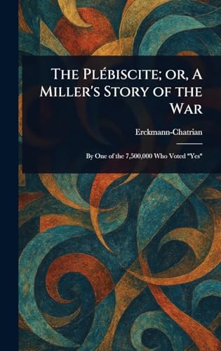 The Plébiscite; or, A Miller's Story of the War The Plébiscite; or, A Miller's Story of the War von Anson Street Press