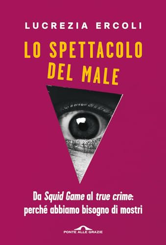 Lo spettacolo del male. Da «Squid Game» al «true crime»: perché abbiamo bisogno di mostri (Saggi) von Ponte alle Grazie