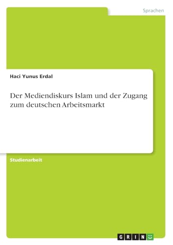 Der Mediendiskurs Islam und der Zugang zum deutschen Arbeitsmarkt von GRIN Verlag