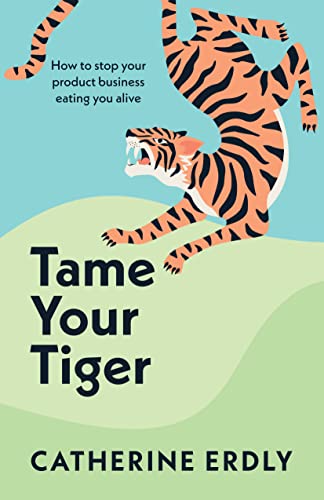 Tame Your Tiger: How to stop your product business eating you alive Tame Your Tiger: How to stop your product business eating you alive von Practical Inspiration Publishing