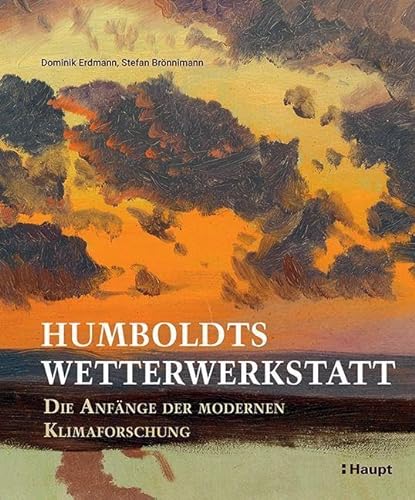 Humboldts Wetterwerkstatt: Die Anfänge der modernen Klimaforschung