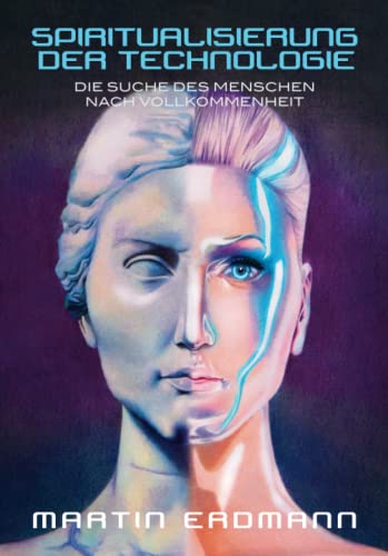 Spiritualisierung der Technologie: Die Suche des Menschen nach Vollkommenheit Spiritualisierung der Technologie: Die Suche des Menschen nach Vollkommenheit