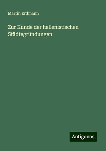 Zur Kunde der hellenistischen Städtegründungen von Antigonos Verlag