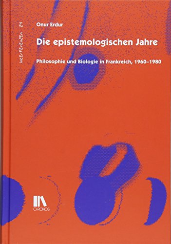 Die epistemologischen Jahre: Philosophie und Biologie in Frankreich, 1960–1980 (Interferenzen / Studien zur Kulturgeschichte der Technik)