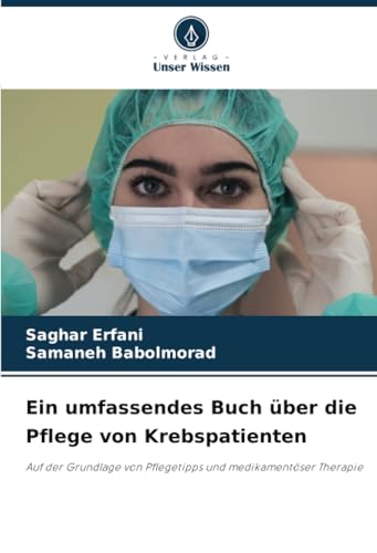Ein umfassendes Buch über die Pflege von Krebspatienten: Auf der Grundlage von Pflegetipps und medikamentöser Therapie von Verlag Unser Wissen