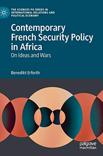 Contemporary French Security Policy in Africa: On Ideas and Wars (The Sciences Po Series in International Relations and Political Economy)