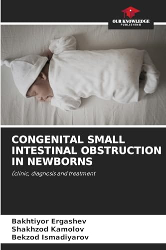 CONGENITAL SMALL INTESTINAL OBSTRUCTION IN NEWBORNS: (clinic, diagnosis and treatment von Our Knowledge Publishing