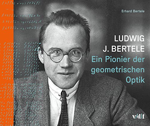 Ludwig J. Bertele: Ein Pionier der geometrischen Optik Ludwig J. Bertele: Ein Pionier der geometrischen Optik von Vdf Hochschulverlag AG