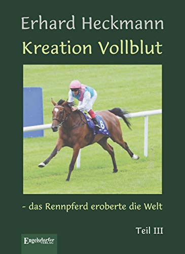 Kreation Vollblut – das Rennpferd eroberte die Welt. Teil III von Engelsdorfer Verlag