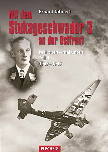 Mit dem Stukageschwader 3 an der Ostfront: Mal oben - mal unten Teil II 1943–1945: Als Staffelkapitän mit dem Stukageschwader 3 an der Ostfront 1943-1945 (Flechsig - Geschichte/Zeitgeschichte) von Flechsig Verlag