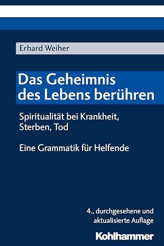 Das Geheimnis des Lebens berühren - Spiritualität bei Krankheit, Sterben, Tod: Eine Grammatik für Helfende