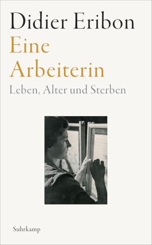 Eine Arbeiterin: Leben, Alter und Sterben | Das große neue Buch des Autors von »Rückkehr nach Reims« Eine Arbeiterin: Leben, Alter und Sterben | Das große neue Buch des Autors von »Rückkehr nach Reims«