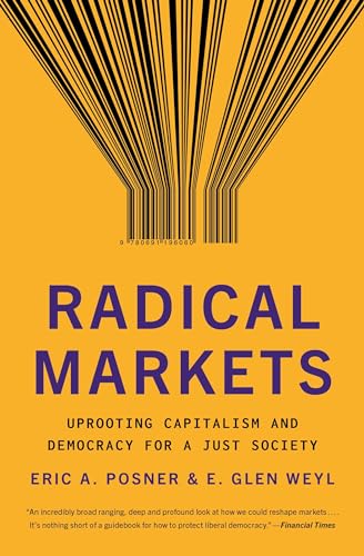 Radical Markets: Uprooting Capitalism and Democracy for a Just Society